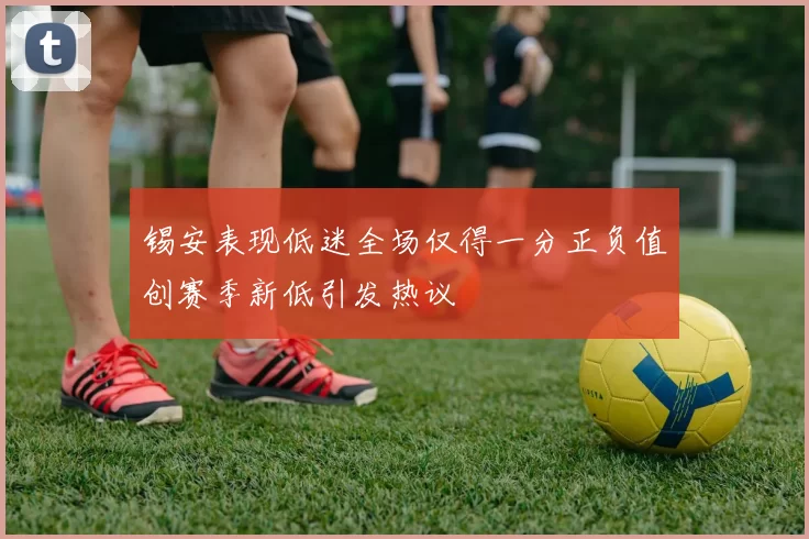 锡安表现低迷全场仅得一分正负值创赛季新低引发热议